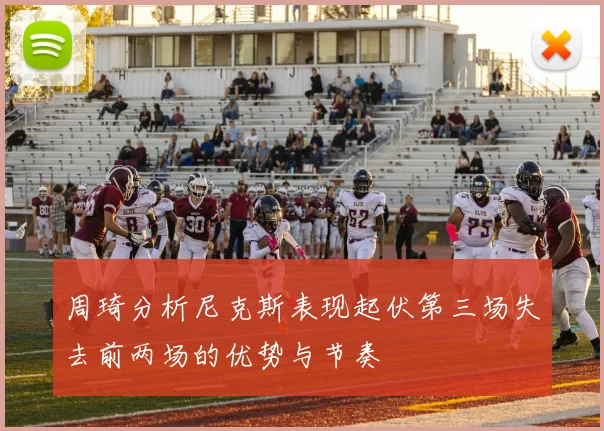 周琦分析尼克斯表现起伏第三场失去前两场的优势与节奏