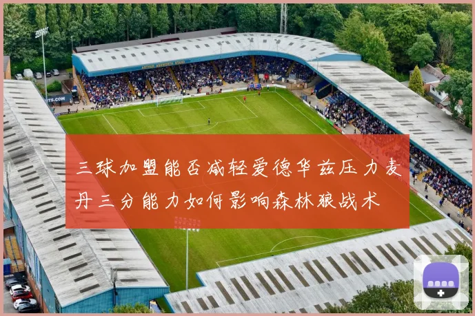 三球加盟能否减轻爱德华兹压力麦丹三分能力如何影响森林狼战术