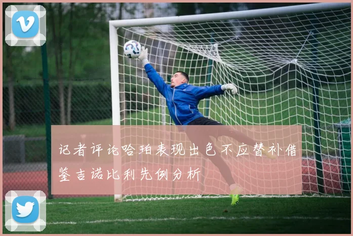 记者评论哈珀表现出色不应替补借鉴吉诺比利先例分析