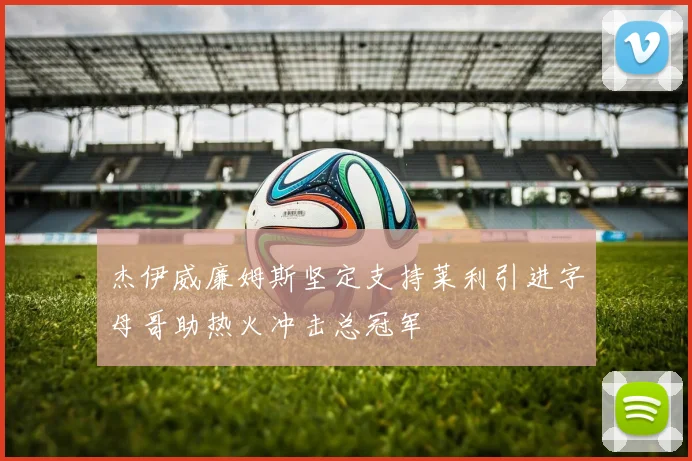 杰伊威廉姆斯坚定支持莱利引进字母哥助热火冲击总冠军