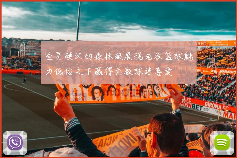 全员硬汉的森林狼展现老派篮球魅力低估之下赢得无数球迷喜爱