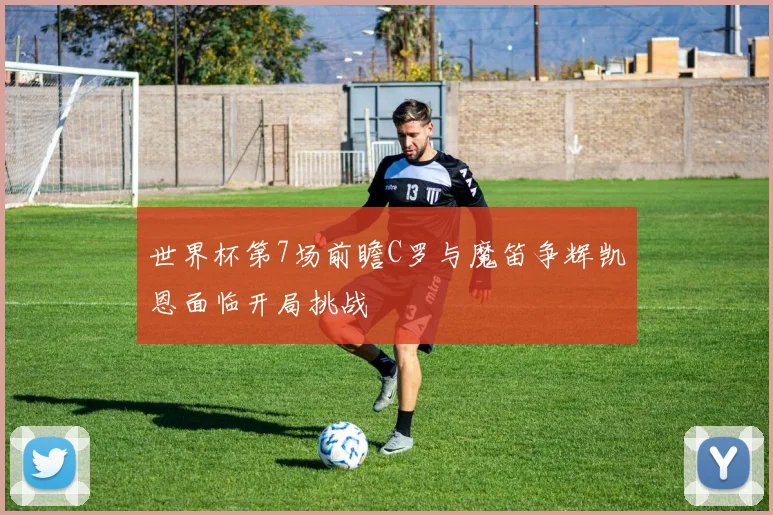 世界杯第7场前瞻C罗与魔笛争辉凯恩面临开局挑战