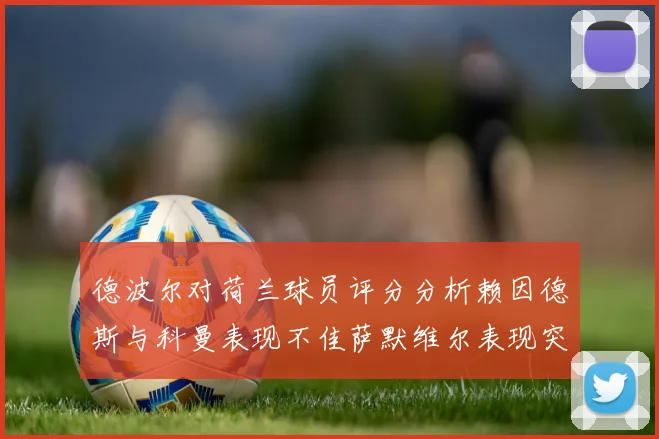 德波尔对荷兰球员评分分析赖因德斯与科曼表现不佳萨默维尔表现突出