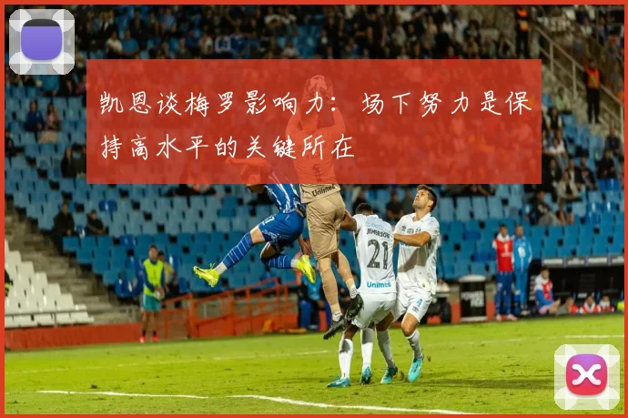 凯恩谈梅罗影响力：场下努力是保持高水平的关键所在