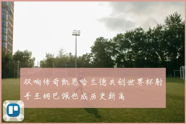 双响传奇凯恩哈兰德共创世界杯射手王姆巴佩也成历史新高