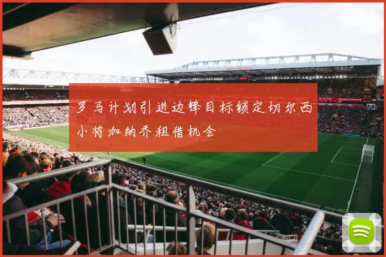 罗马计划引进边锋目标锁定切尔西小将加纳乔租借机会