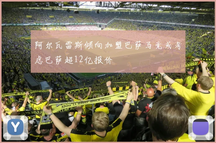 阿尔瓦雷斯倾向加盟巴萨马竞或考虑巴萨超12亿报价